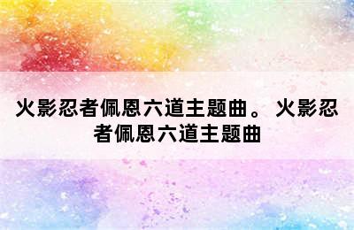 火影忍者佩恩六道主题曲。 火影忍者佩恩六道主题曲